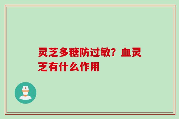 灵芝多糖防过敏？血灵芝有什么作用