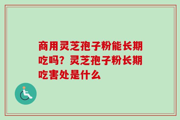 商用灵芝孢子粉能长期吃吗？灵芝孢子粉长期吃害处是什么