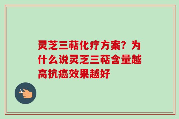 灵芝三萜化疗方案？为什么说灵芝三萜含量越高抗癌效果越好