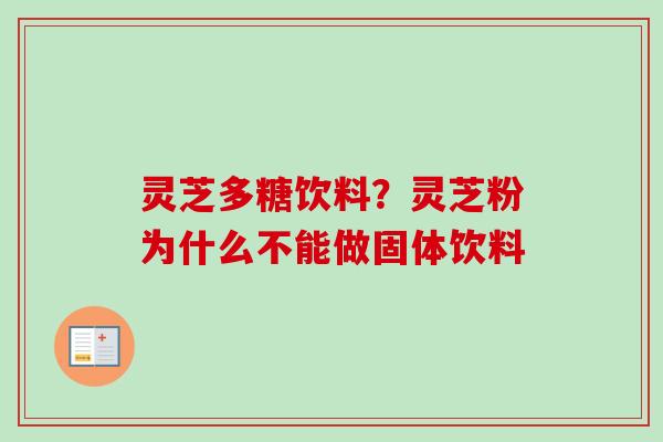 灵芝多糖饮料？灵芝粉为什么不能做固体饮料