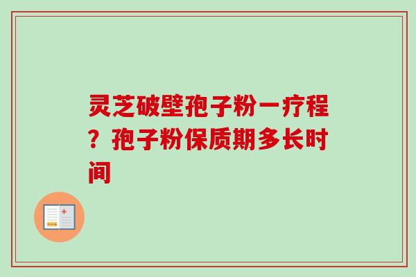 灵芝破壁孢子粉一疗程？孢子粉保质期多长时间