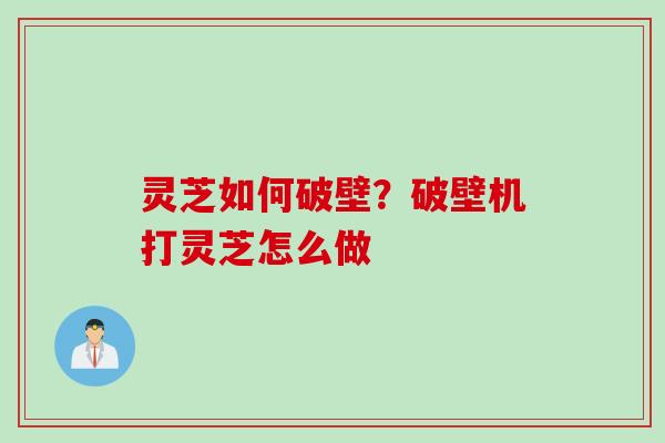 灵芝如何破壁？破壁机打灵芝怎么做