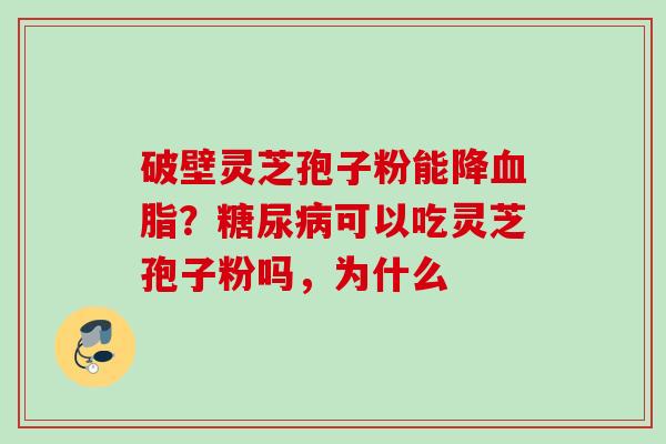 破壁灵芝孢子粉能降血脂？糖尿病可以吃灵芝孢子粉吗，为什么
