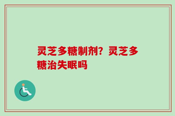 灵芝多糖制剂？灵芝多糖治失眠吗