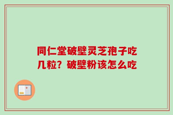 同仁堂破壁灵芝孢子吃几粒？破壁粉该怎么吃