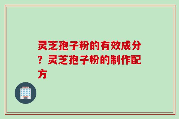 灵芝孢子粉的有效成分？灵芝孢子粉的制作配方