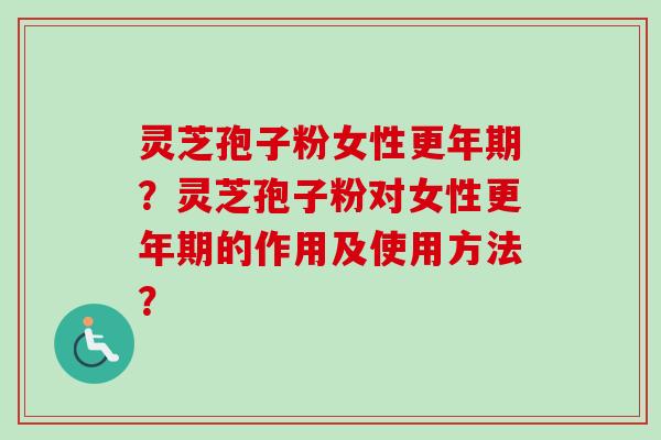 灵芝孢子粉女性?灵芝孢子粉对女性的作用及使用方法? 灵芝孢子粉女性?灵芝孢子粉对女性的作用及使用方法?