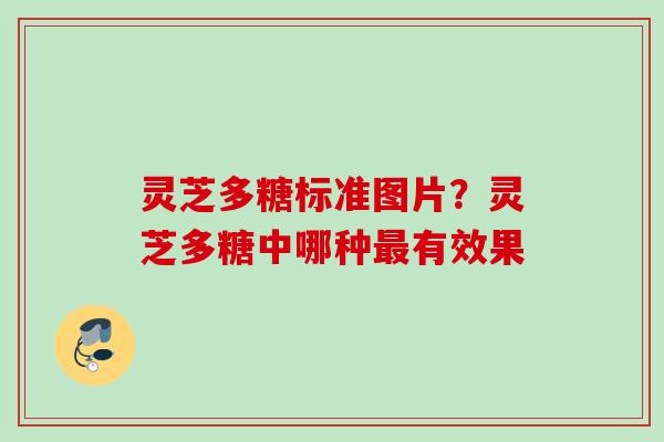 灵芝多糖标准图片？灵芝多糖中哪种最有效果