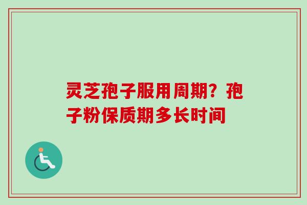 灵芝孢子服用周期?孢子粉保质期多长时间 灵芝孢子服用周期?孢子粉保质期多长时间