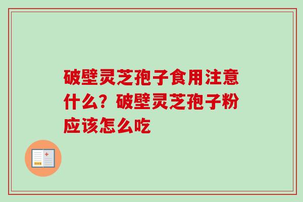 破壁灵芝孢子食用注意什么?破壁灵芝孢子粉应该怎么吃 破壁灵芝孢子食用注意什么?破壁灵芝孢子粉应该怎么吃