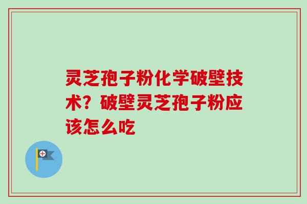 灵芝孢子粉化学破壁技术？破壁灵芝孢子粉应该怎么吃