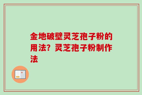 金地破壁灵芝孢子粉的用法？灵芝孢子粉制作法