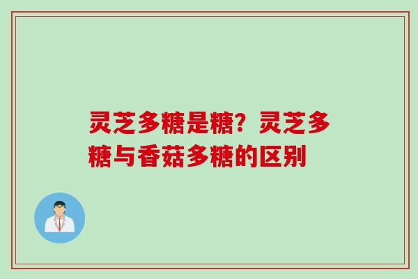 灵芝多糖是糖？灵芝多糖与香菇多糖的区别