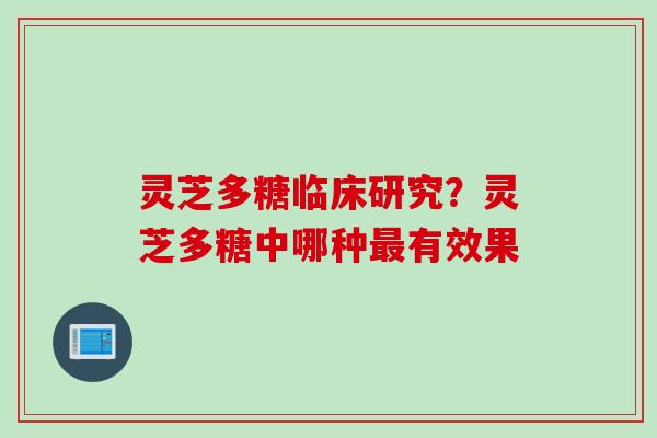 灵芝多糖临床研究？灵芝多糖中哪种最有效果