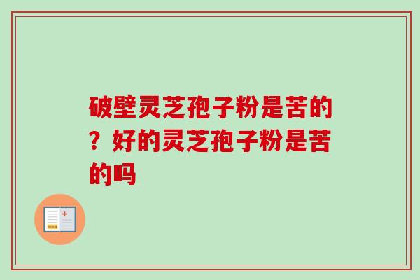 破壁灵芝孢子粉是苦的？好的灵芝孢子粉是苦的吗