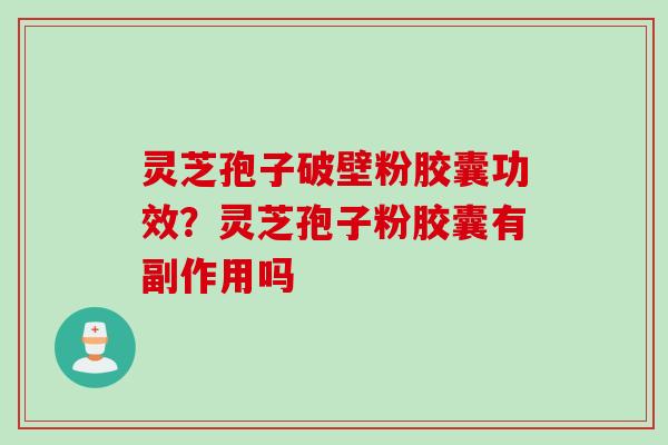 灵芝孢子破壁粉胶囊功效？灵芝孢子粉胶囊有副作用吗