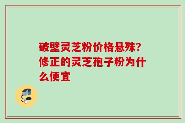 破壁灵芝粉价格悬殊？修正的灵芝孢子粉为什么便宜