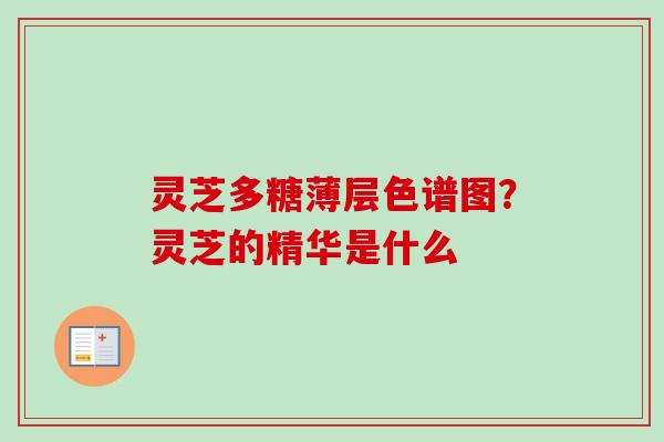 灵芝多糖薄层色谱图？灵芝的精华是什么