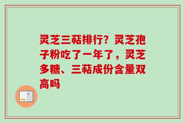 灵芝三萜排行？灵芝孢子粉吃了一年了，灵芝多糖、三萜成份含量双高吗