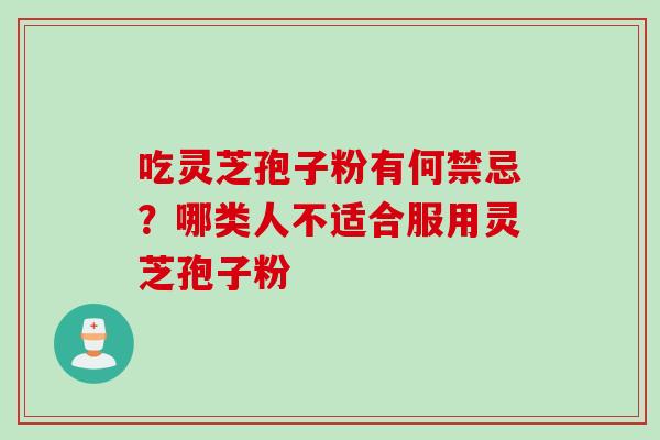 吃灵芝孢子粉有何禁忌？哪类人不适合服用灵芝孢子粉