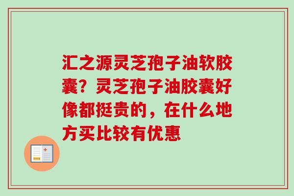 汇之源灵芝孢子油软胶囊？灵芝孢子油胶囊好像都挺贵的，在什么地方买比较有优惠