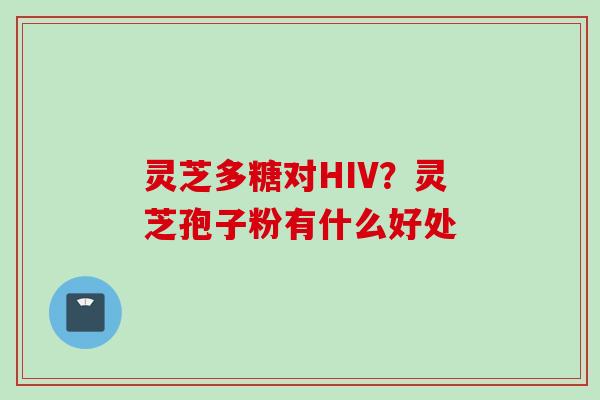 灵芝多糖对HIV？灵芝孢子粉有什么好处