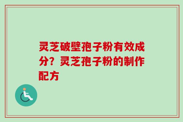灵芝破壁孢子粉有效成分？灵芝孢子粉的制作配方