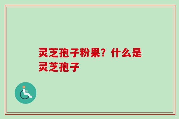 灵芝孢子粉果？什么是灵芝孢子