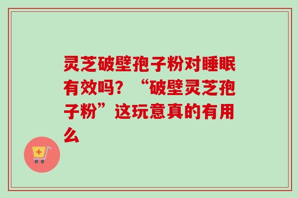 灵芝破壁孢子粉对有效吗?“破壁灵芝孢子粉”这玩意真的有用么 灵芝破壁孢子粉对有效吗?“破壁灵芝孢子粉”这玩意真的有用么