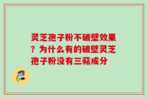 灵芝孢子粉不破壁效果？为什么有的破壁灵芝孢子粉没有三萜成分