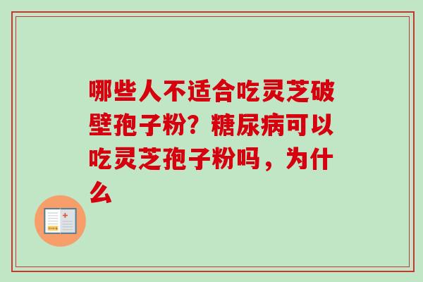 哪些人不适合吃灵芝破壁孢子粉？可以吃灵芝孢子粉吗，为什么