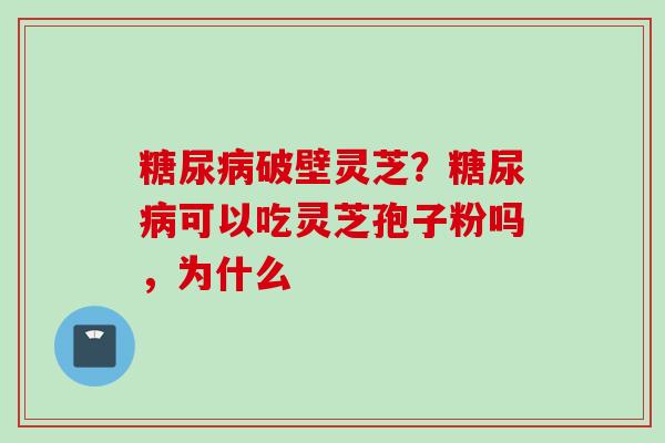 破壁灵芝?可以吃灵芝孢子粉吗,为什么 破壁灵芝?可以吃灵芝孢子粉吗,为什么