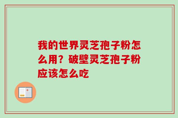 我的世界灵芝孢子粉怎么用?破壁灵芝孢子粉应该怎么吃 我的世界灵芝孢子粉怎么用?破壁灵芝孢子粉应该怎么吃