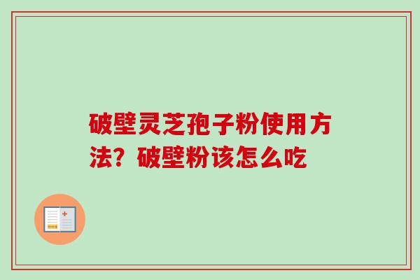 破壁灵芝孢子粉使用方法？破壁粉该怎么吃