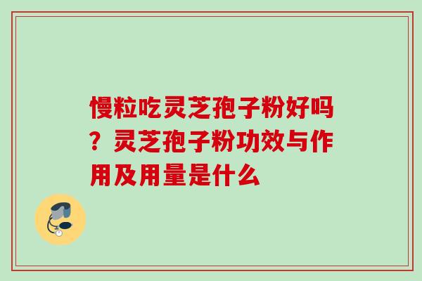 慢粒吃灵芝孢子粉好吗？灵芝孢子粉功效与作用及用量是什么