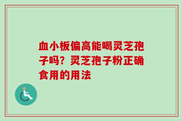 血小板偏高能喝灵芝孢子吗？灵芝孢子粉正确食用的用法