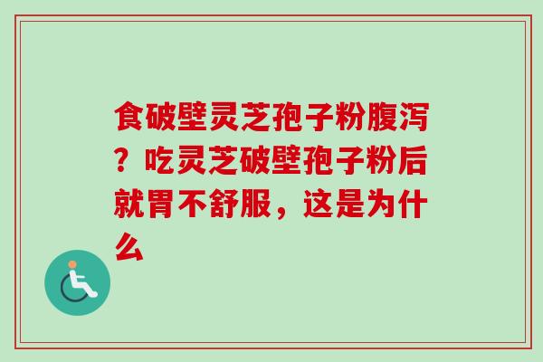 食破壁灵芝孢子粉?吃灵芝破壁孢子粉后就胃不舒服,这是为什么 食破壁灵芝孢子粉?吃灵芝破壁孢子粉后就胃不舒服,这是为什么