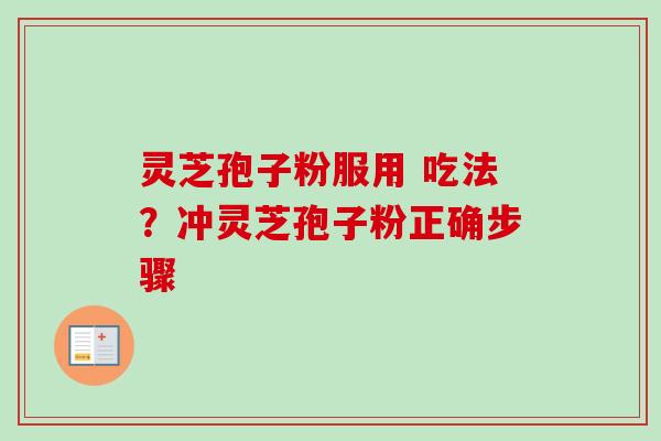 灵芝孢子粉服用 吃法？冲灵芝孢子粉正确步骤