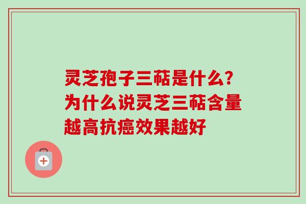 灵芝孢子三萜是什么？为什么说灵芝三萜含量越高抗癌效果越好