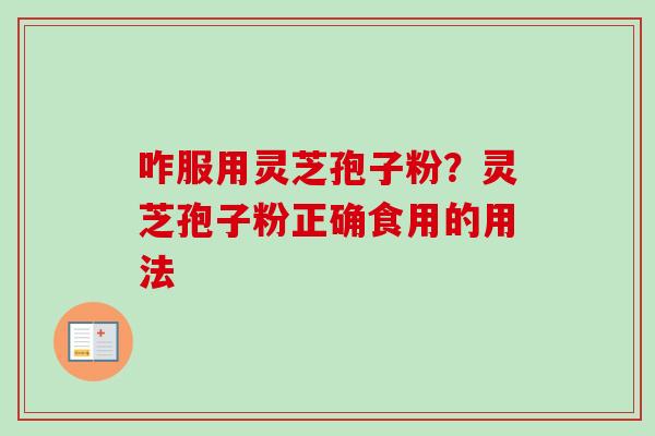 咋服用灵芝孢子粉？灵芝孢子粉正确食用的用法