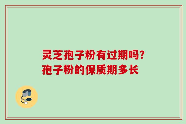 灵芝孢子粉有过期吗？孢子粉的保质期多长
