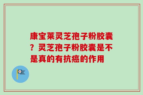 康宝莱灵芝孢子粉胶囊？灵芝孢子粉胶囊是不是真的有抗癌的作用