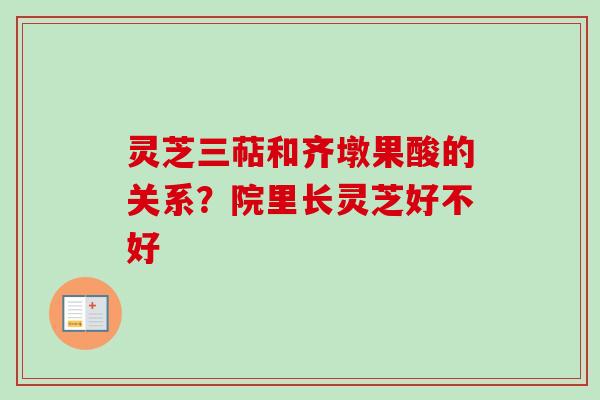 灵芝三萜和齐墩果酸的关系?院里长灵芝好不好 灵芝三萜和齐墩果酸的关系?院里长灵芝好不好
