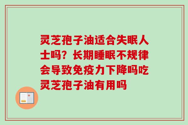 灵芝孢子油适合失眠人士吗？长期睡眠不规律会导致免疫力下降吗吃灵芝孢子油有用吗