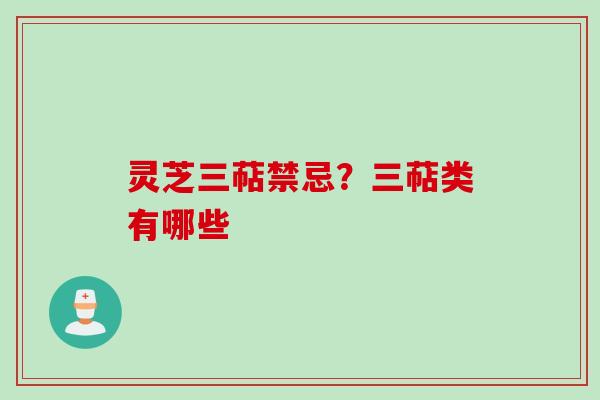 灵芝三萜禁忌？三萜类有哪些