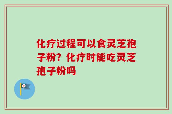 过程可以食灵芝孢子粉?时能吃灵芝孢子粉吗 过程可以食灵芝孢子粉?时能吃灵芝孢子粉吗