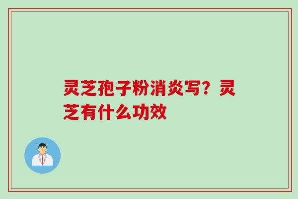 灵芝孢子粉消炎写？灵芝有什么功效