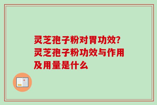 灵芝孢子粉对胃功效？灵芝孢子粉功效与作用及用量是什么