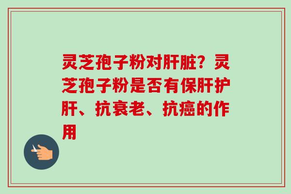 灵芝孢子粉对?灵芝孢子粉是否有、抗、抗的作用 灵芝孢子粉对?灵芝孢子粉是否有、抗、抗的作用