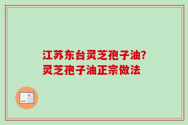江苏东台灵芝孢子油?灵芝孢子油正宗做法 江苏东台灵芝孢子油?灵芝孢子油正宗做法